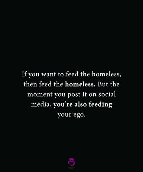 If you want to feed the homeless, then feed the homeless. But the moment you post It on social media, you’re also feeding your ego. #relationshipquotes #womenquotes Feeding Your Ego Quotes, Social Media Reality Quotes, Feeding Ego Quotes, Stop Posting Your Life On Social Media, Homeless Quotes, Mind Your Own Business Quotes, Feeding The Homeless, Ego Quotes, Self Pity