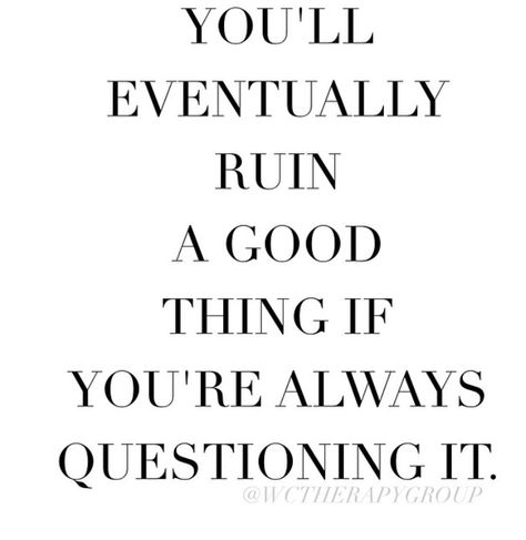 You will eventually ruin a good thing if you're always questioning it. Quotes About People, Stop Overthinking, Strength Quotes, Inspirational And Motivational Quotes, Quotes Wisdom, About People, People Quotes, Quotable Quotes, Quotes About Strength