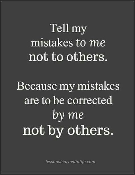 Tell my mistakes to me not to others. Because my mistakes are to be corrected by me not by others. Karma Frases, Mistake Quotes, Karma Quotes, Lesson Quotes, Life Lesson Quotes, Work Quotes, Good Life Quotes, Deep Thought Quotes, Quotable Quotes