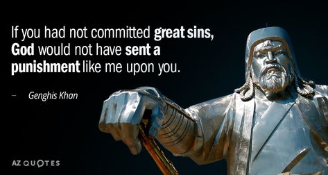 If you had not committed great sins, God would not have sent a punishment like... - Genghis Khan quotes at AZquotes.com Ghengis Khan Quotes, Genghis Khan Quotes, Gladiator Quotes, Ghengis Khan, Az Quotes, Barbie Quotes, Stoicism Quotes, Genghis Khan, 25th Quotes