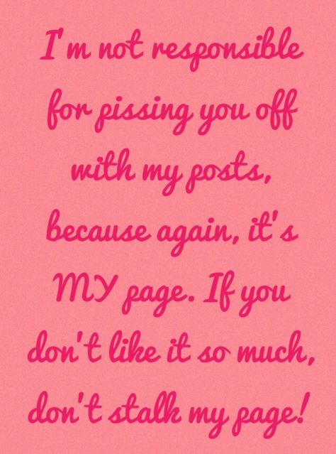 So true! I'm not accountable for how you feel, pissing you off or anything from what I post on MY page. If you don't like it so much, don't stalk my page. It's as simple as that What I Post Is Not About You, My Page My Post Quotes, Stay Off My Page, If You Don’t Like My Posts, Stop Watching My Page, My Posts Are Not Directed To Anyone, Stalking My Page Quotes, Watching My Page, Get Off My Page