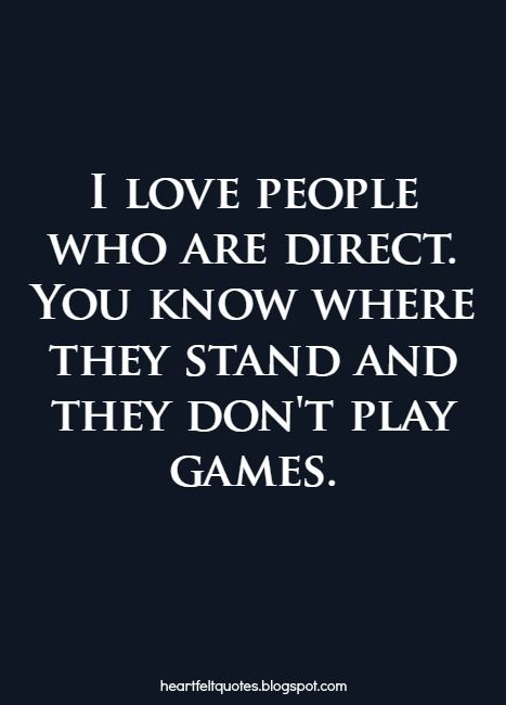 I love people who are direct. You know where they stand and they don't play games. Beat You At Your Own Game Quotes, Dont Play With Peoples Feelings, Dont Play Mind Games With Me, Too Old For Games Quotes Relationships, Im Too Old To Play Games Quotes, Guys Who Play Games Quotes, People Playing Games Quotes, Mind Game Quotes, Don’t Have Time For Games Quotes