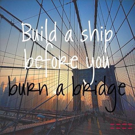 Build a ship before you burn a bridge :) Why waste time and heart on destruction Burn The Ships Quotes, Burn A Bridge Quotes, Burning Bridges Quotes, Never Burn Bridges Quotes, Burn The Ships, Burn That Bridge Quote, Bridge Quotes, Don’t Burn Bridges Quotes, Tuesday Motivation