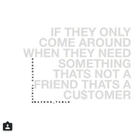 They only come around when they need something that's not a friend thats a customer Only Friends, True Stories, Verses, Math Equations, Quotes