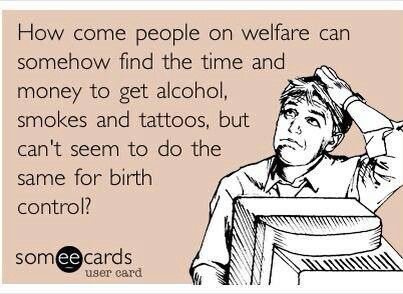 How come people on welfare can somehow find the time and money to get alcohol, smokes and tattoos, but can't seem to do the same for birth control? Welfare Quotes, Hating Your Job, Bad Memes, Birth Control, E Card, Ecards Funny, Common Sense, Someecards, Interesting Questions