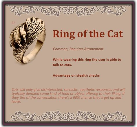 5e homebrew item "Ring of the Cat" created for my Emia world campaign for a Tabaxi Rogue named Drav who uses cats as his underground information hub. Drav Oroskill runs HALS, The Historical Artifacts and Lore Society and had the ring made for him. Items For The Rogue, Magic Items For Rogues, Rogue Items Dnd, 5e Artifacts, Dnd Rings Homebrew, Dnd 5e Magic Items Homebrew, 5e Homebrew Items, Dnd 5e Homebrew Items, Dnd Ring