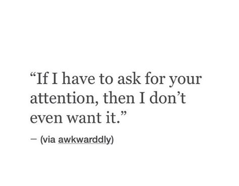 Boyfriend Not Giving Attention, If I Have To Ask For Your Attention, Stop Asking For Attention Quotes, Needy Attention Quotes, I Just Want Attention, Don’t Beg For Attention, Dont Beg For Attention Quotes, Don't Beg For Someone's Attention, I Will Not Beg For Your Attention