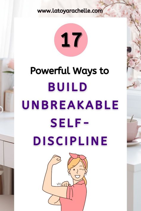 A Pinterest pin with the title "17 Powerful Ways to Build Unbreakable Self-Discipline" in bold black and purple text. The background shows a well-organized workspace with a computer, pink mug, and cherry blossom branches. At the bottom, there is a cartoon illustration of a smiling woman flexing her bicep, symbolizing strength and determination. The website URL "www.latoyarachelle.com" is displayed at the top of the pin. Build Self Discipline, Take Control Of Your Life, Personal Growth Plan, Self Growth, Future Self, Self Discipline, Journals & Planners, 30 Day Challenge, Fulfilling Life