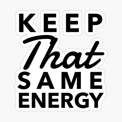 Keep That Same Energy, Keep That Same Energy Quotes, Same Energy Quotes, Queen Energy, Same Energy, Energy Quotes, Quote Stickers, About Life, Calm Artwork