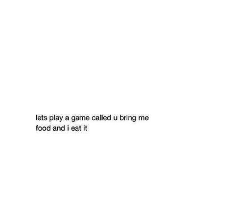 Let's play a game called you bring me food and I eat it. Let's Play A Game, Lets Play A Game, Play A Game, The Right Stuff, Game Calls, You Quotes, Lets Play, Thoughts Quotes, Honey