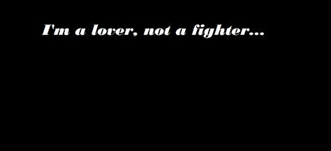 I'm a lover, not a fighter... Lover Not A Fighter