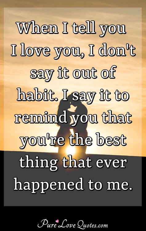 When I tell you I love you, I don't say it out of habit. I say it to remind you that you're the best thing that ever happened to me. #yourethebest #habit #bestthing #loveyouquotes Was To Say I Love You, When I Say I Love You Quotes, I Dont Say I Love You Out Of Habit, When I Say I Love You More, You’re The Best Thing That Ever Happened To Me, When I Say I Love You I Mean It, When I Say I Love You More Quote, I Don’t Say I Love You To Hear It Back, You Don’t Love Her If