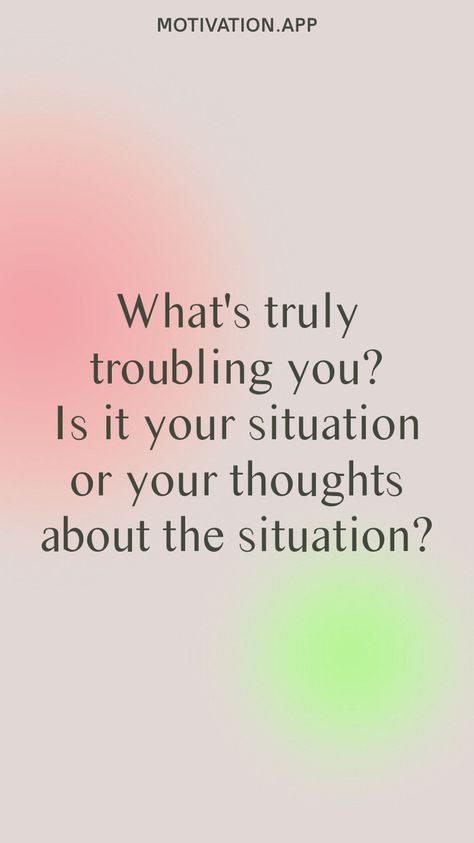 What's truly troubling you? Is it your situation or your thoughts about the situation? From the Motivation app: https://motivation.app/download Motivation App, Home Decor Decals, Quotes