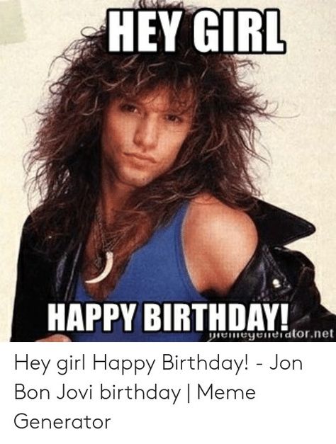 Bon Jovi Birthday, Hey Girl Happy Birthday, Bon Jovi Meme, Got Memes, Birthday Meme, Me Too Meme, Hey Girl, Jon Bon Jovi, Bon Jovi