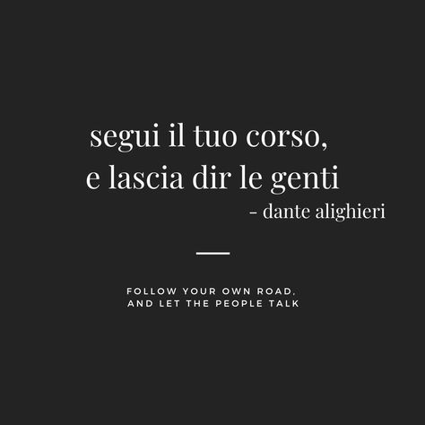 Segui il tuo corso, e lascia dir le genti. - dante alighieri Follow your own road, and let the people talk. Short Italian Quotes, Dantes Inferno Tattoo, Dantes Inferno Quotes, Dante Alighieri Quotes, Dante Tattoo, Latin Phrase Tattoos, Italian Quote Tattoos, Dante Quotes, Phrase Tattoos