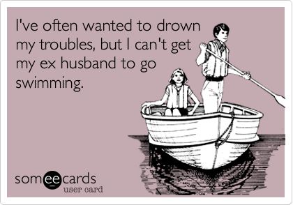 I've often wanted to drown my troubles, but I can't get my ex husband to go swimming. Ex Husband Humor, Crazy Ex Quotes, Ex Humor, Smile Thoughts, What Could Possibly Go Wrong, Funny Encouragement, Go Swimming, Crazy Ex, Divorce Quotes