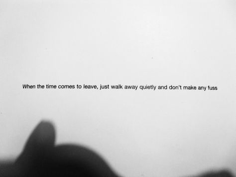 when the time comes to leave, just walk away quietly and don't make a fuss Recovering Quotes, Lying Quotes, Quotes Letting Go, Lies Quotes, Lovely Quotes, I Dare You, Lovely Quote, Lovely Things, The Times