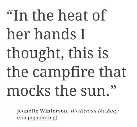 in the heat of her hands. Written On The Body Jeanette Winterson, Written On The Body, Jeanette Winterson, Literature Quotes, Poetry Words, Literary Quotes, Poem Quotes, Poetry Quotes, Writing Inspiration