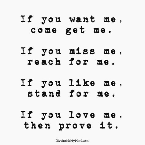 If you want me, come get me.  If you miss me, reach for me.  If you like me, stand for me.  If you love me, then prove it. Prove It Quotes, Stubborn Quotes, Miss Me Quotes, Come Get Me, The Art Of Love, Art Of Love, You Want Me, Crush Quotes, Prove It