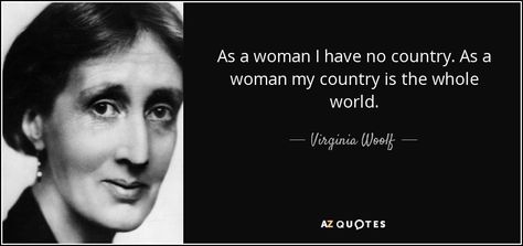 As a woman I have no country. As a woman my country is the whole world. Aphra Behn, Virginia Woolf Quotes, Rare Quote, 25th Quotes, Women's History, Good Essay, College Essay, Virginia Woolf, Write To Me