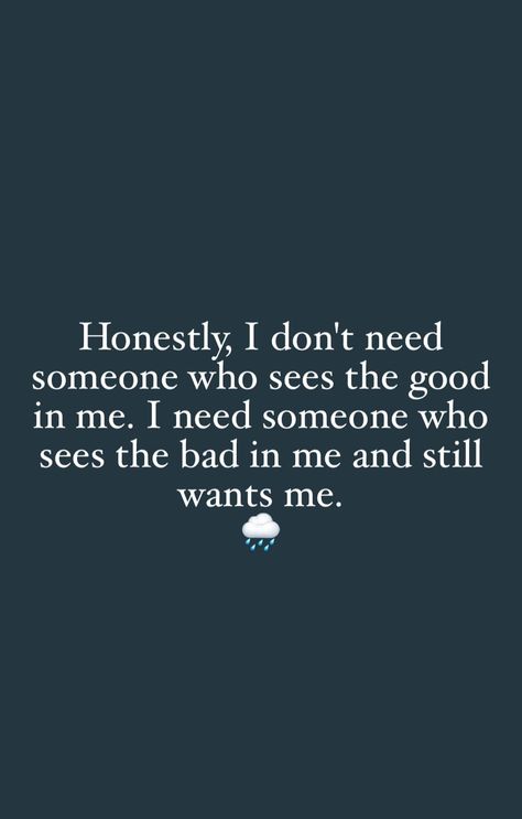 "Honestly, I don't need someone who sees the good in me. I need someone who sees the bad in me and still wants me. 🌧️ You Bore Me Quotes, Let Me In, Better Half, Need Someone, The Bad, Be Still, Me Quotes, The Good, Let Me