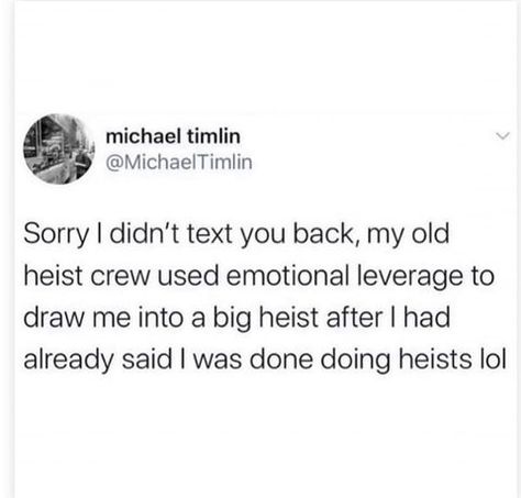 sorry i didn't text you back, my old heist crew used emotional leverage to draw me into a big heist after i already said I was done doing heists lol Sorry I Didn't Text You Back, I Am Done, Text You, Your Back, To Draw, Memes, Drawings