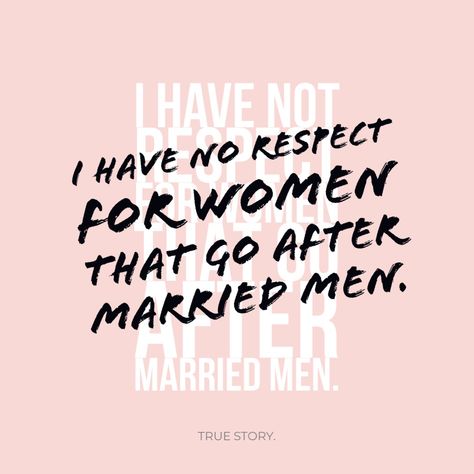 True story. No respect for women that go after married men. Why Women Cheat, No Respect, Married Men, True Story, For Women, Quotes