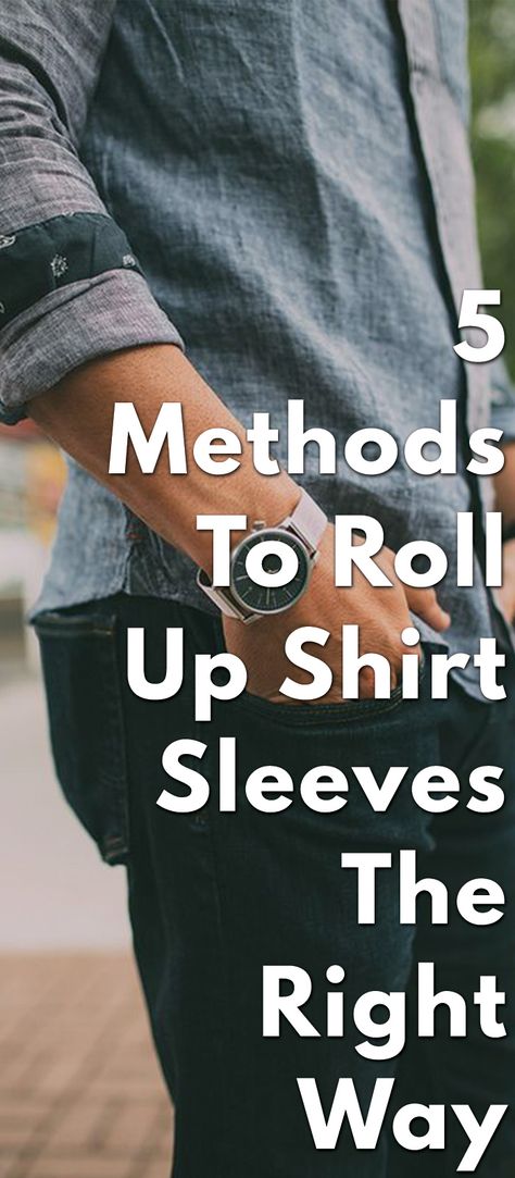 5-Methods-To-Roll-Up-Shirt-Sleeves-The-Right-Way Ways To Roll Up Sleeves, Roll Sleeves Men, How To Roll Up Sleeves Men Cuffs, How To Roll Sleeves Men Style, How To Fold Sleeves Men, Men Rolled Up Sleeves, Sleeve Roll Up Women, How To Roll Shirt Sleeves, How To Roll Up Shirt Sleeves