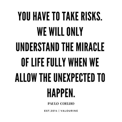 Paulo Coelho Quote | You have to take risks. We will only understand the miracle of life fully when we allow the unexpected to happen. • ----------------- #quotes, #motivationalquotes #motivational #inspirational #inspiring #quote #motivation #Success #wisdom #poster |inspirational quotes about life  |short inspirational quotes  |Motivational Quote Poster  |Wall Arts on a budget |motivational quotes about life  |inspiring short quotes |inspirational quotes about life and struggles  |street wisdo Admirable Quotes, Investor Quotes, Results Quotes, Inspirational Quotes Famous, Change Is Good Quotes, Regret Quotes, Paulo Coelho Quotes, Hero Quotes, Life Unexpected