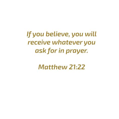 Believe. If you believe, you will receive whatever you ask for in prayer. - Matthew 21:22 For it is with your heart that you believe and are justified, and it is with your mouth that you profess your faith and are saved. - Romans 10:10 But when you ask, you must believe and not doubt, because the one who doubts is like a wave of the sea, blown and tossed by the wind. - James 1:6 Therefore I tell you, whatever you ask for in prayer, believe that you have received it, and it will be yours. ... If You Believe You Will Receive, You Have Not Because You Ask Not, Romans 10, James 1, Prayer Journal, The Wind, Believe In You, You Must, The Sea