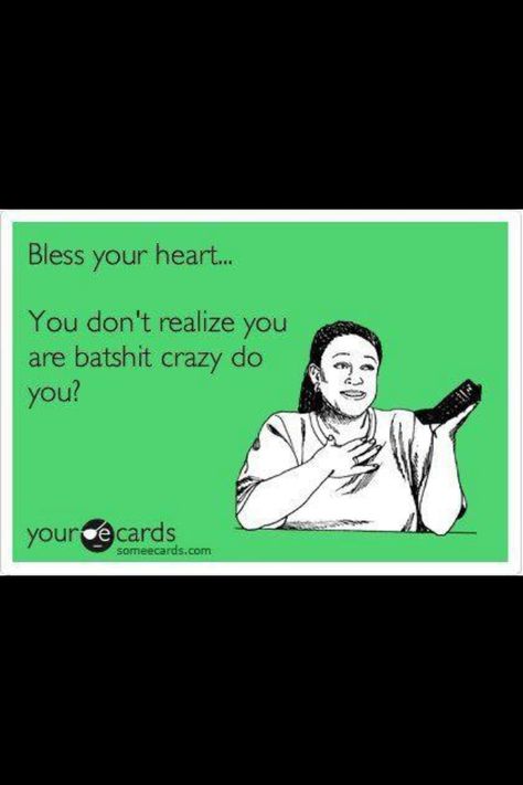 Bless your heart because we all do!!! Courtney Williams, You Are Crazy, Crazy People, E Card, Ecards Funny, Someecards, Bones Funny, Clue, Great Quotes