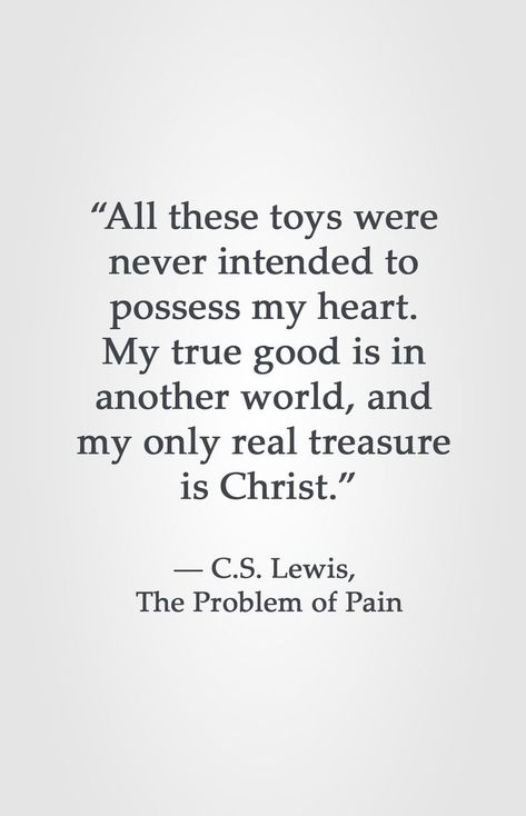 “All these toys were never intended to possess my heart. My true good is in another world, and my only real treasure is Christ.” ― C.S. Lewis, The Problem of Pain Theological Quotes, Lewis Quotes, Cs Lewis Quotes, Material Things, C S Lewis, Cs Lewis, Quotable Quotes, Verse Quotes, A Quote