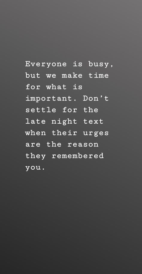 Everyone is busy, but we make time for what is important. Don’t settle for the late night text when their urges are the reason they remembered you. Everyone Is Busy In Their Life Quotes, Waiting For The Perfect Time Quote, Everyone Is Busy Quotes, Bad Love Quotes, Together Quotes, Journal Diy, Quotes By Emotions, Text Quotes, Some Text