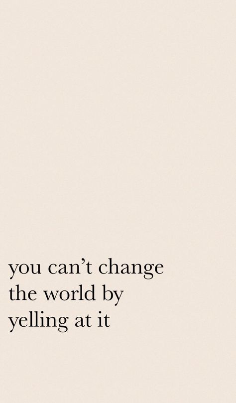 “You can’t change the world by yelling at it.” Do What You Want, Change The World, When Someone, Canning, The World