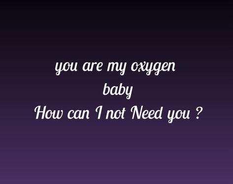 You are my oxygen baby 
How can I not need you?

You are my Heartbeat baby
How can i not love you? 

Love Quotes 
Relationship Goals Quotes 
Couple Goals Quotes 
My Forever Love Partner Quotes 
My World My Whole Universe Quotes 
I Love you deeply Quotes 
I miss you quotes 
I need you quotes 
Mine Yours 
TrueLove 
Twinflame Love Quotes 
Soulmates Love Quotes 
Divine Lovers Quotes 
Heart to Heart 
Soul connection Quotes 
Eternal love 
Destiny 
Bliss & Happiness 
My Beloved Quotes 
Our love journey You Are My Oxygen, Love Partner Quotes, Deeply Quotes, Quotes Soulmates, Soul Connection Quotes, I Needed You Quotes, Love Poems For Boyfriend, Needing You Quotes, Couples Goals Quotes