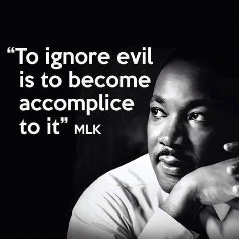 "To ignore evil is to become  accomplice to it."  ~ Martin Luther king Jr. Luther King Quotes, Martin Luther King Quotes, Martin Luther King Jr Quotes, Mlk Quotes, Injustices In The World, Dr Martin Luther King Jr, King Quotes, Mlk Jr, Dr Martin Luther King