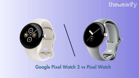 Google Pixel Watch 2 vs Pixel Watch Wearable Technology, Tech News, Fitness Tracker, Google Pixel, Smart Watch, Are You The One