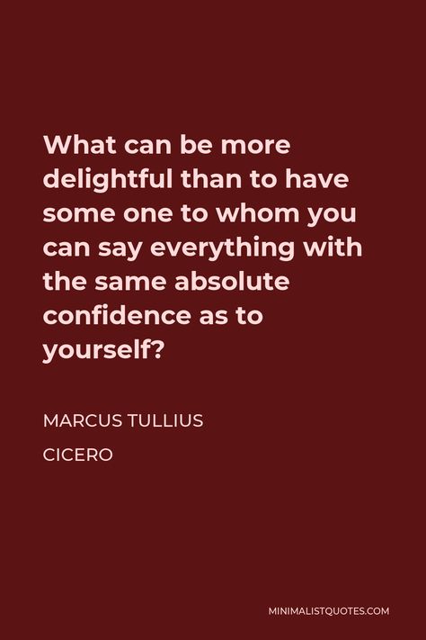 Marcus Tullius Cicero Quote: What can be more delightful than to have some one to whom you can say everything with the same absolute confidence as to yourself? Marcus Cicero Quotes, Cicero Quotes, Roman Quotes, Marcus Tullius Cicero, Study Philosophy, Trust No One, Life Philosophy, One Liner, Things To Know