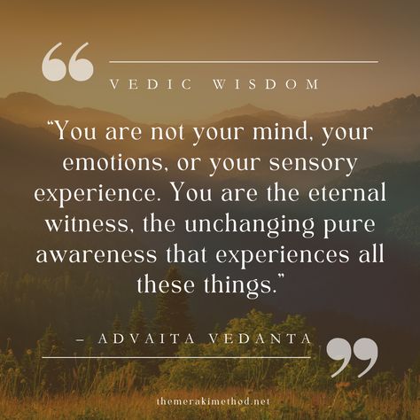 Within the profound wisdom of Advaita Vedanta, a philosophical tradition of spiritual insight, we find a powerful perspective on the nature of our Being. As various Advaita Vedanta teachers have expressed ::

"You are not your mind, your emotions, or your sensory experience. You are the eternal witness, the unchanging pure awareness that experiences all these things." Upanishads Quotes, Advaita Vedanta, Vata Dosha, Be Gentle With Yourself, Emotional Resilience, Sensory Experience, Human Design, Motivational Speaker, Human Experience