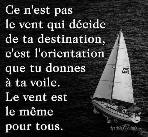 Ce n’est pas le vent qui décide de ta destination, c’est l’orientation que tu donnes à ta voile. Le vent est le même pour tous. Ajustez régulièrement vos objectifs. Vous pourriez avoir une idée arrêtée de vos objectifs de vie, mais vous devez prendre le temps de réévaluer vos objectifs. Laissez-vous un peu de flexibilité pour ajuster... Wedding Quotes, Le Vent, Romantic Quotes, Love Quotes, Life Quotes, Inspirational Quotes, Paris, Memes, Quotes