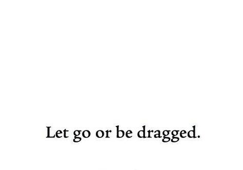 Let go or be dragged. ❤️ Let Go Or Be Dragged Tattoo, Let Go Or Be Dragged, Best Life Advice, Quotes Deep Meaningful, Karma Quotes, Healing Quotes, Learn To Love, Some Words, Note To Self