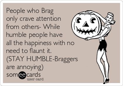 People who Brag only crave attention from others- While humble people have all the happiness with no need to flaunt it. (STAY HUMBLE-Braggers are annoying) People Who Brag, Annoying People Quotes, Bragging Quotes, Crave Attention, Annoying People, Funny Confessions, Meant To Be Quotes, Stay Humble, Truth Hurts