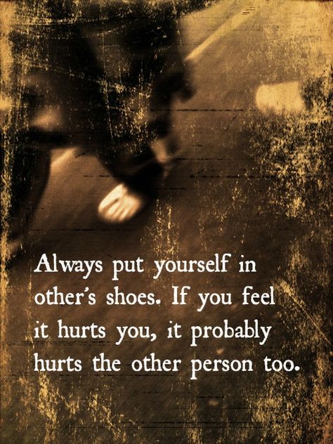 Always put yourself in other's shoes. If You feel that it hurts You, ...it probably hurts the other person too. Breakup Quotes, A Quote, True Words, Good Advice, Great Quotes, Words Quotes, Favorite Quotes, Wise Words, Quote Of The Day