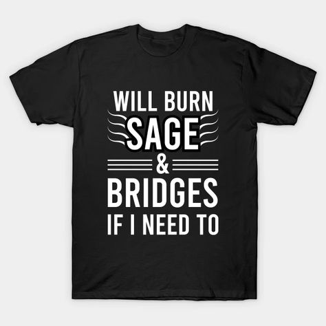 Will Burn Sage And Bridges If I Need To - Will Burn Sage And Bridges If I Need To - T-Shirt | TeePublic Burn Sage, Burning Sage, Funny T, Funny Tshirts, Shirt Designs, Mens Graphic, Tshirt Designs, Mens Graphic Tshirt, T Shirts