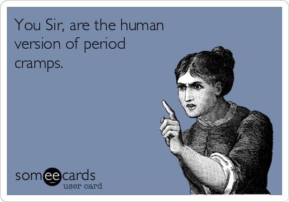 You Sir, are the human version of period cramps. I won't name names but this is hilarious!! -tsl Quotes And Pictures, Funny Ecards, Totally Me, Clipuri Video, E Card, Ecards Funny, Someecards, Laughing So Hard, Bones Funny