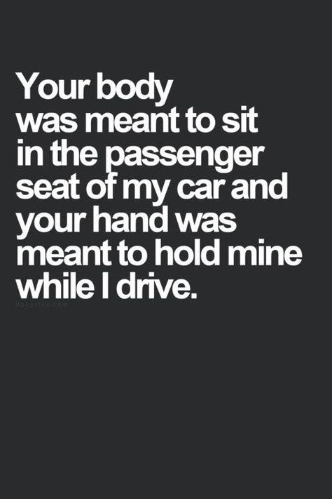 Your body was meant to sit in the passenger seat of my car and your hand was meant to hold mine while I drive. The Perfect Guy, Hopeless Romantic, Inspiring Quotes, The Words, Great Quotes, Relationship Quotes, Inspire Me, Favorite Quotes, Wise Words