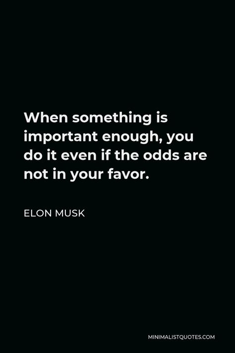 Elon Musk Quote: When something is important enough, you do it even if the odds are not in your favor. Elon Musk Wallpaper, When Something Is Important Enough, Elon Musk Spacex Wallpaper, Elon Musk Motivational Quotes, Elon Musk Quotes Inspiration, Quotes By Elon Musk, Elon Musk Investment Proof, Neurolink Elon Musk, Elon Musk Quotes