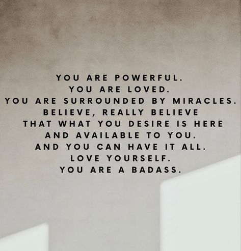 “YOU ARE POWERFUL.
YOU ARE LOVED.
YOU ARE SURROUNDED BY MIRACLES.
BELIEVE, REALLY BELIEVE
THAT WHAT
YOU DESIRE IS HERE
AND AVAILABLE TO YOU.
AND YOU CAN HAVE IT ALL.
LOVE YOURSELF.
YOU ARE A BADASS.” 
Quote from the book You Are A Badass by Jen Sincero. Jen Sincero Quotes Affirmations, You Are A Badass Book, You Are A Badass Quotes, Jen Sincero Quotes, Determined Quotes, Badass Affirmations, Inspirational Book Quotes, Yoga Captions, Mom Time