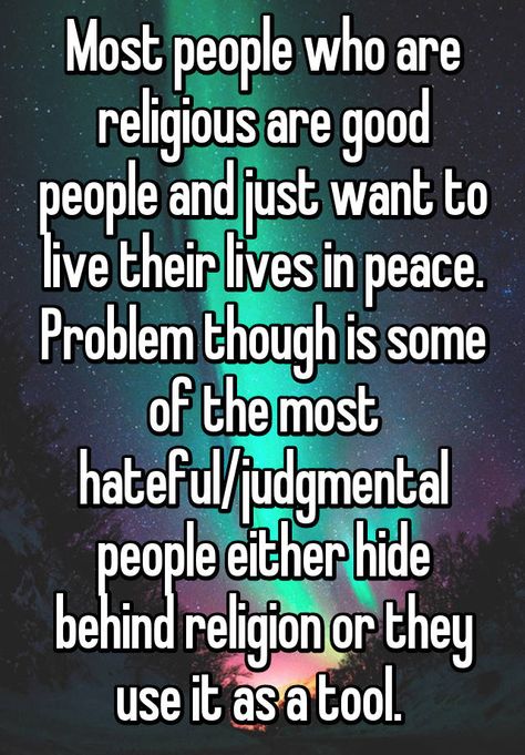 "Most people who are religious are good people and just want to live their lives in peace. Problem though is some of the most hateful/judgmental people either hide behind religion or they use it as a tool. " Judgmental People Quotes, Judgemental People Quotes, Judgemental People, Judgmental People, Fake Christians, Religion Quotes, Bible Humor, Forgiveness Quotes, Health Affirmations