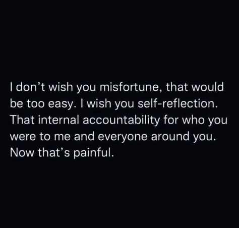 I don't wish you misfortune, that would be too easy. I wish you self-reflection. That internal accountability for who you were to me and everyone around you. Now that's painful. Spicy Thoughts, 2024 Mindset, Avoidant Attachment, 2024 Quotes, Toxic Family, Really Deep Quotes, Twin Flames, Inner Healing, Karma Quotes